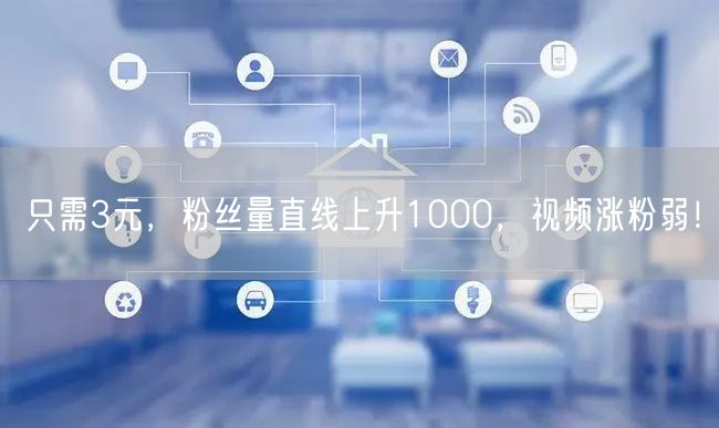 只需3元，粉丝量直线上升1000，视频涨粉弱！
