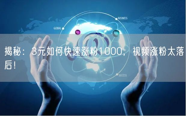 揭秘：3元如何快速涨粉1000，视频涨粉太落后！