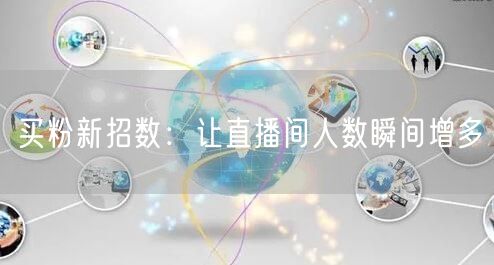 买粉新招数：让直播间人数瞬间增多