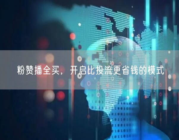 粉赞播全买，开启比投流更省钱的模式