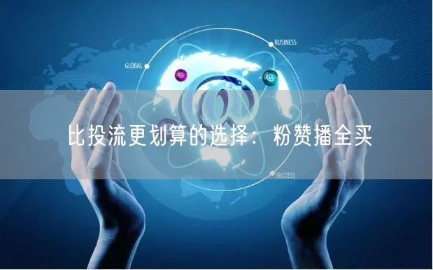 比投流更划算的选择：粉赞播全买