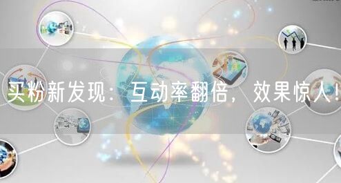 买粉新发现：互动率翻倍，效果惊人！