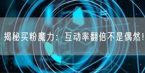揭秘买粉魔力：互动率翻倍不是偶然！