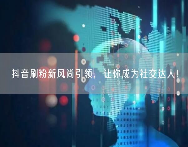抖音刷粉新风尚引领，让你成为社交达人！