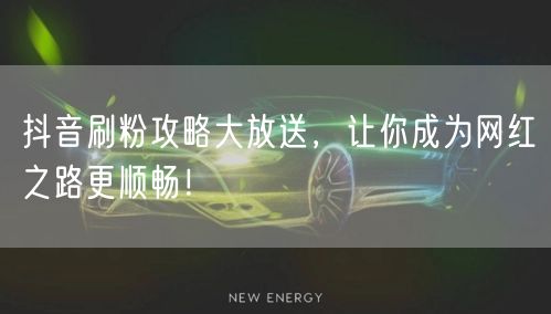抖音刷粉攻略大放送，让你成为网红之路更顺畅！
