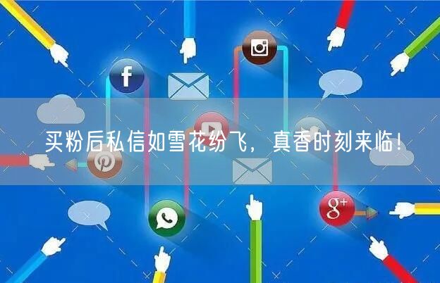 买粉后私信如雪花纷飞，真香时刻来临！