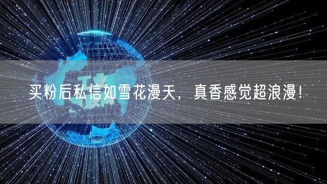 买粉后私信如雪花漫天，真香感觉超浪漫！