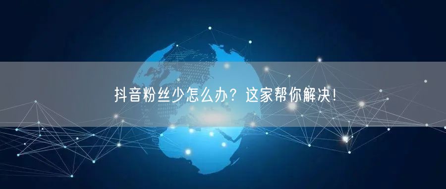 抖音粉丝少怎么办？这家帮你解决！