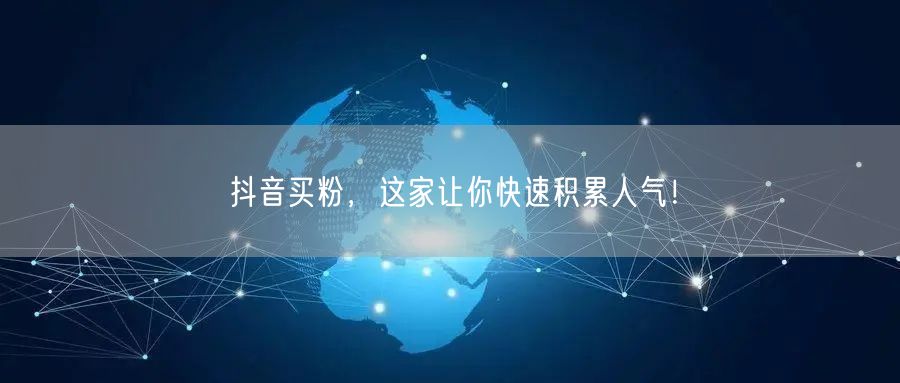 抖音买粉，这家让你快速积累人气！