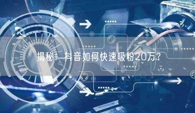 揭秘！抖音如何快速吸粉20万？