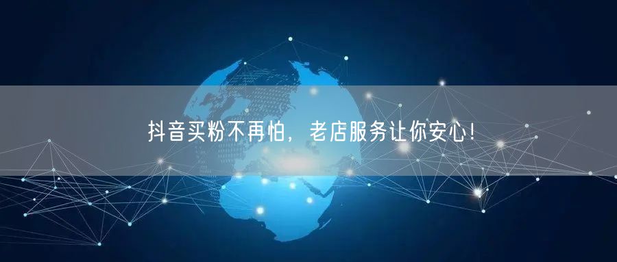 抖音买粉不再怕，老店服务让你安心！