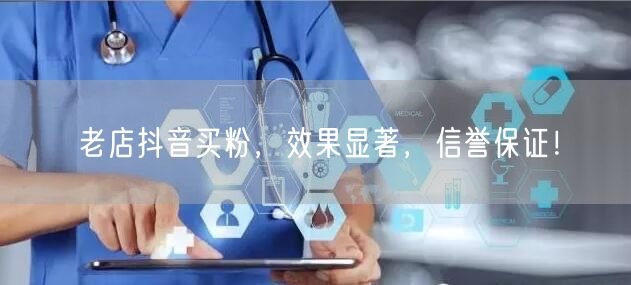老店抖音买粉，效果显著，信誉保证！