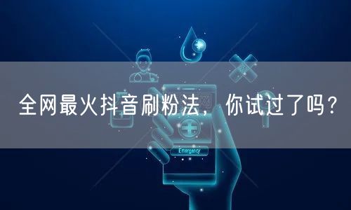 全网最火抖音刷粉法，你试过了吗？