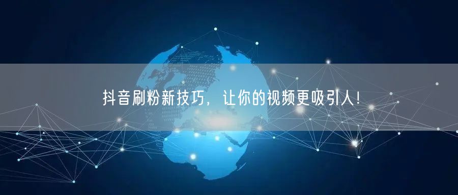 抖音刷粉新技巧，让你的视频更吸引人！