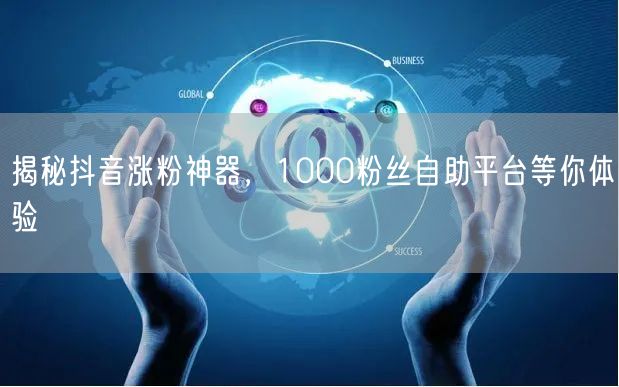 揭秘抖音涨粉神器，1000粉丝自助平台等