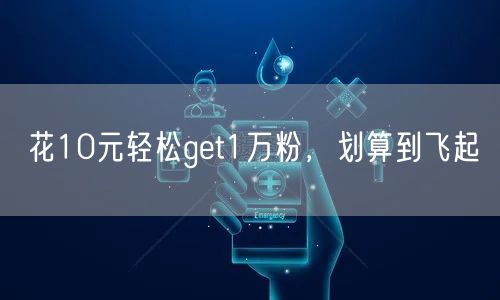 花10元轻松get1万粉，划算到飞起