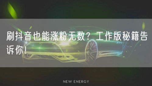 刷抖音也能涨粉无数？工作版秘籍告诉你！