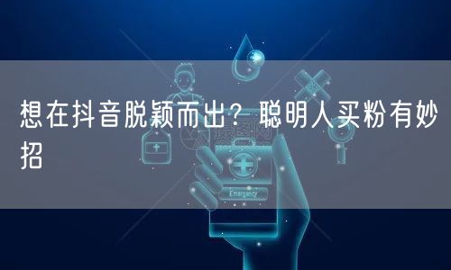 想在抖音脱颖而出？聪明人买粉有妙招