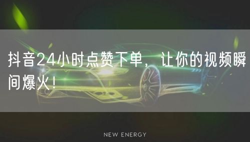 抖音24小时点赞下单，让你的视频瞬间爆火！