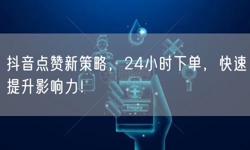 抖音点赞新策略，24小时下单，快速提升影响力！