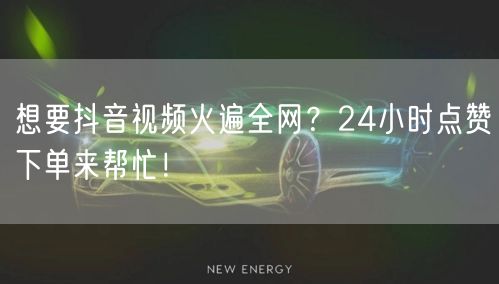 想要抖音视频火遍全网？24小时点赞下单来帮忙！