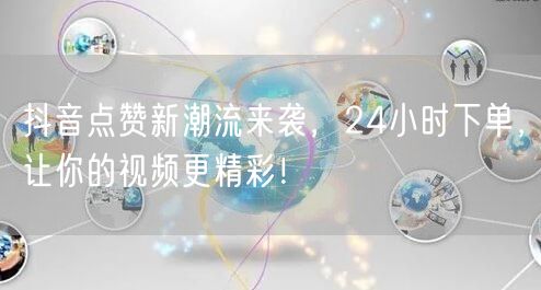 抖音点赞新潮流来袭，24小时下单，让你的视频更精彩！