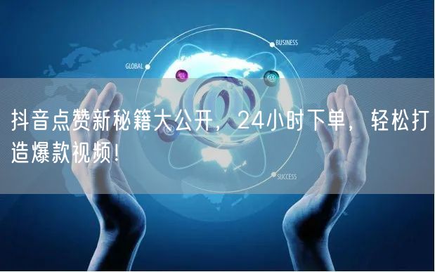 抖音点赞新秘籍大公开，24小时下单，轻松打造爆款视频！
