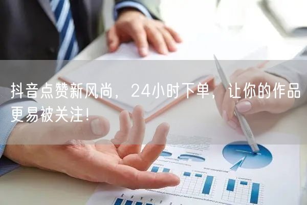 抖音点赞新风尚，24小时下单，让你的作品更易被关注！