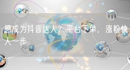 想成为抖音达人？平台下单，涨粉快人一步