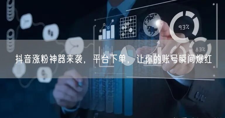 抖音涨粉神器来袭，平台下单，让你的账号瞬间爆红