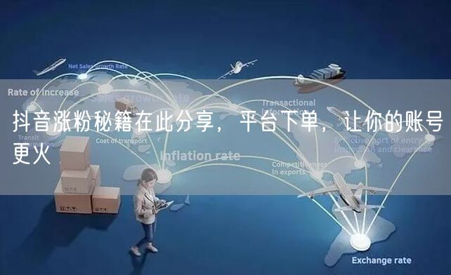 抖音涨粉秘籍在此分享，平台下单，让你的账