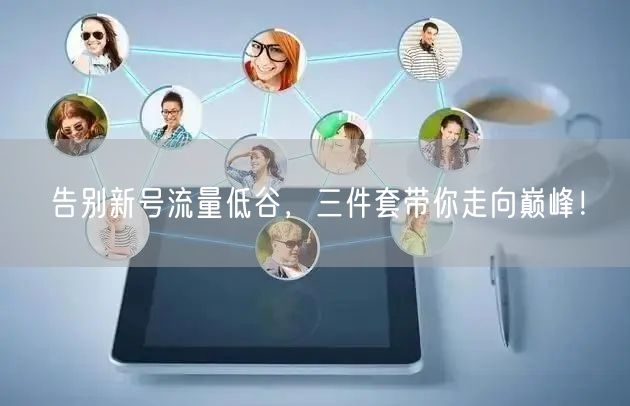 告别新号流量低谷，三件套带你走向巅峰！