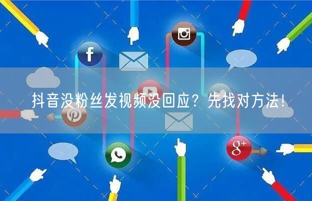 抖音没粉丝发视频没回应？先找对方法！