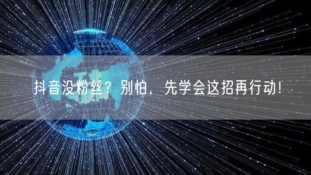 抖音没粉丝？别怕，先学会这招再行动！
