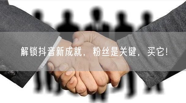 解锁抖音新成就，粉丝是关键，买它！