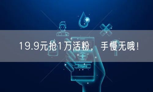 19.9元抢1万活粉，手慢无哦！