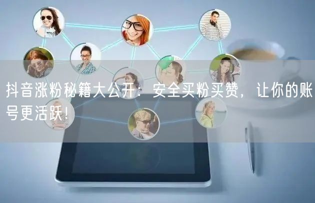 抖音涨粉秘籍大公开：安全买粉买赞，让你的账号更活跃！