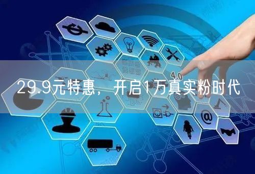 29.9元特惠，开启1万真实粉时代