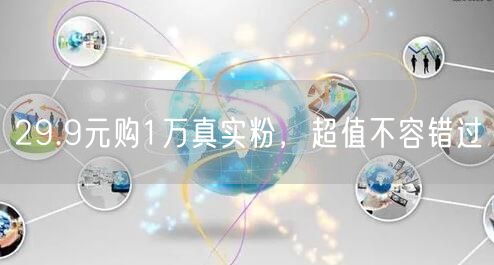 29.9元购1万真实粉，超值不容错过