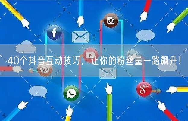 40个抖音互动技巧，让你的粉丝量一路飙升！