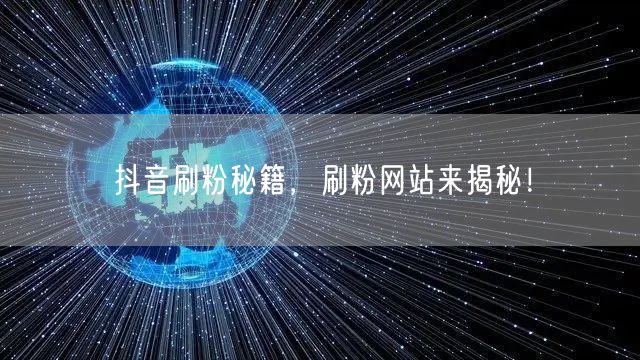 抖音刷粉秘籍，刷粉网站来揭秘！