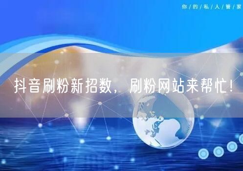 抖音刷粉新招数，刷粉网站来帮忙！