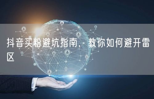 抖音买粉避坑指南，教你如何避开雷区