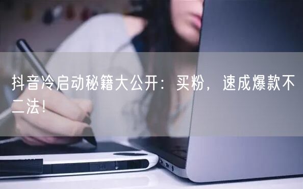 抖音冷启动秘籍大公开：买粉，速成爆款不二法！