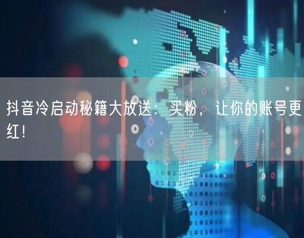 抖音冷启动秘籍大放送：买粉，让你的账号更红！