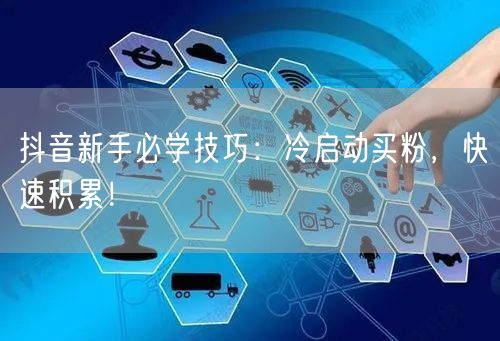 抖音新手必学技巧：冷启动买粉，快速积累！