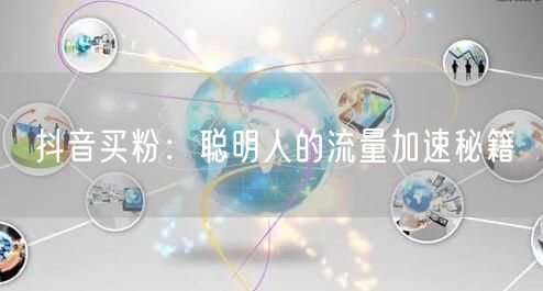 抖音买粉：聪明人的流量加速秘籍