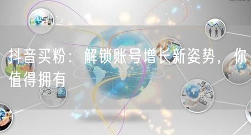 抖音买粉：解锁账号增长新姿势，你值得拥有