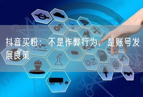 抖音买粉：不是作弊行为，是账号发展良策