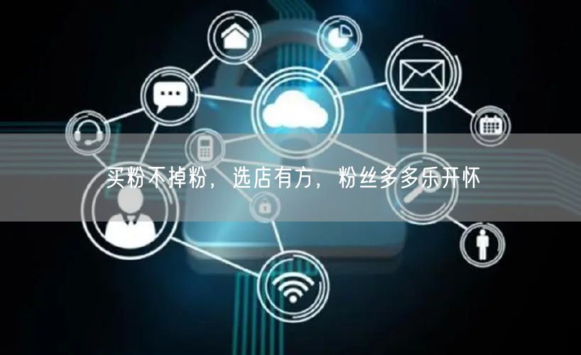 买粉不掉粉，选店有方，粉丝多多乐开怀